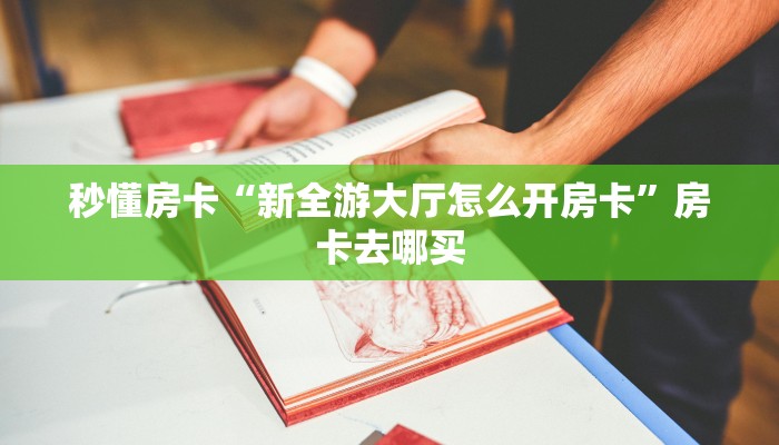 秒懂房卡“新全游大厅怎么开房卡”房卡去哪买