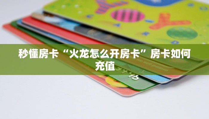 秒懂房卡“火龙怎么开房卡”房卡如何充值