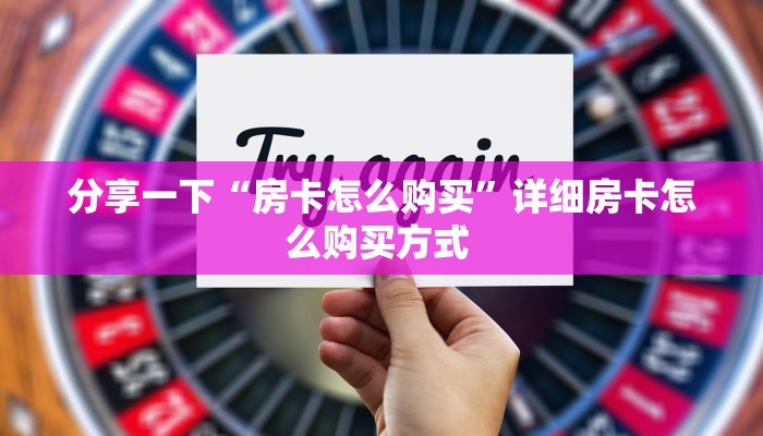 分享一下“房卡怎么购买”详细房卡怎么购买方式 