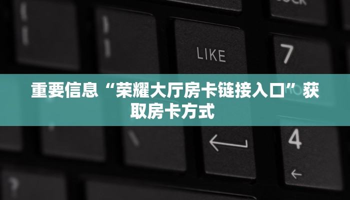 重要信息“荣耀大厅房卡链接入口”获取房卡方式 