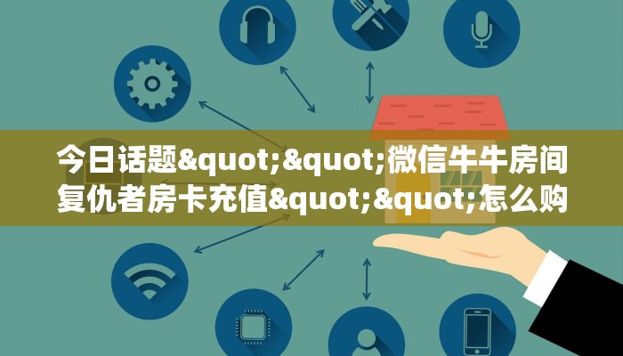 今日话题""微信牛牛房间复仇者房卡充值""怎么购买房卡‘获取大厅
