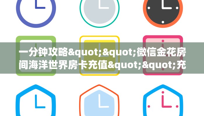 一分钟攻略""微信金花房间海洋世界房卡充值""充值方式"分享房卡给