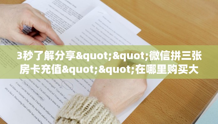 3秒了解分享""微信拼三张房卡充值""在哪里购买大厅房卡"分享充值