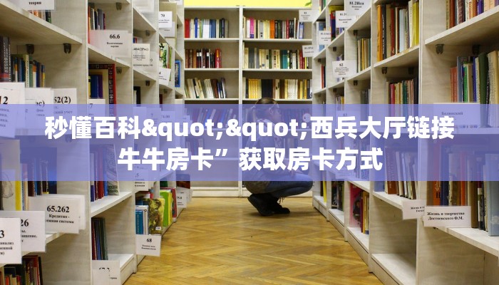 秒懂百科""西兵大厅链接牛牛房卡”获取房卡方式