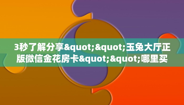 3秒了解分享""玉兔大厅正版微信金花房卡""哪里买房卡"获取链接