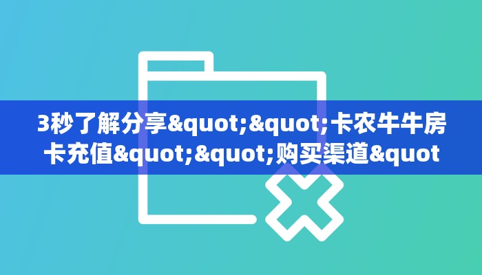 3秒了解分享""卡农牛牛房卡充值""购买渠道"分享房卡给大家