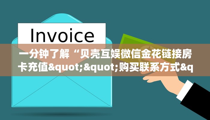 一分钟了解“贝壳互娱微信金花链接房卡充值""购买联系方式"房卡