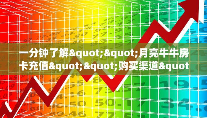 一分钟了解""月亮牛牛房卡充值""购买渠道"分享房卡给大家