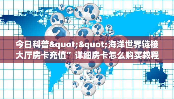 今日科普""海洋世界链接大厅房卡充值”详细房卡怎么购买教程