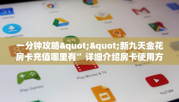 一分钟攻略""新九天金花房卡充值哪里有”详细介绍房卡使用方式