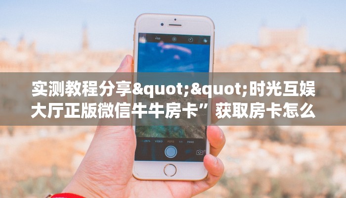 实测教程分享""时光互娱大厅正版微信牛牛房卡”获取房卡怎么购买