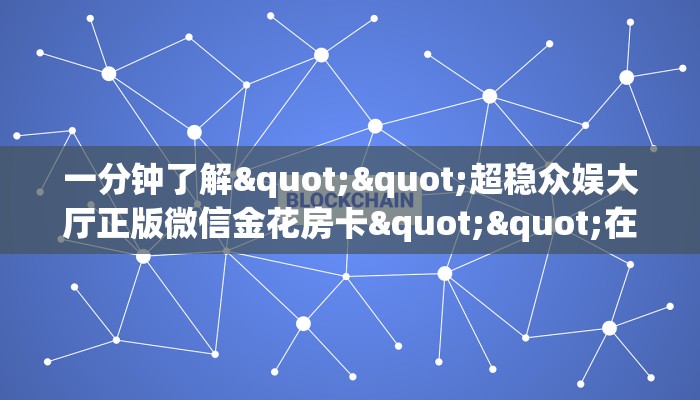 一分钟了解""超稳众娱大厅正版微信金花房卡""在哪里可以拿到链接