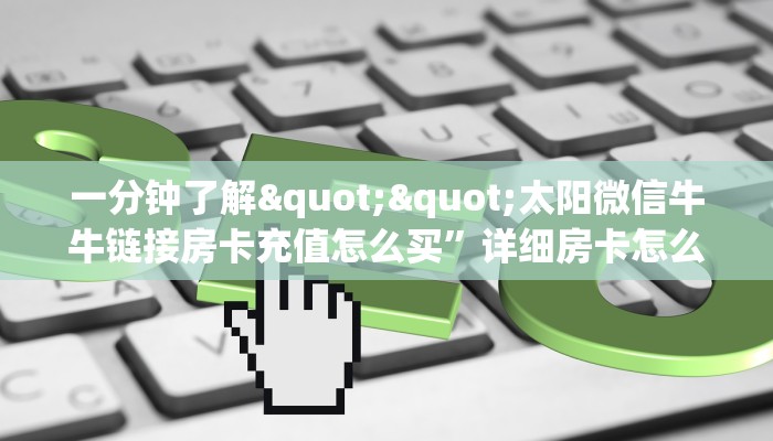 一分钟了解""太阳微信牛牛链接房卡充值怎么买”详细房卡怎么购买