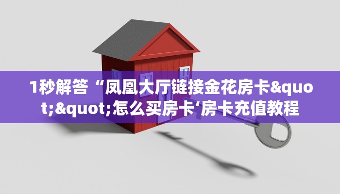 1秒解答“凤凰大厅链接金花房卡""怎么买房卡‘房卡充值教程