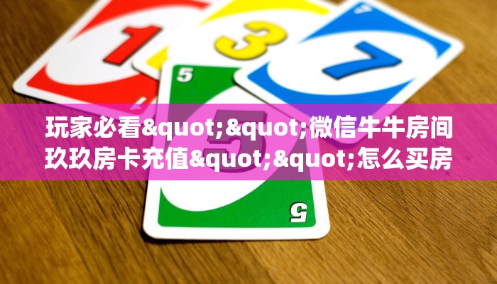 玩家必看""微信牛牛房间玖玖房卡充值""怎么买房卡‘房卡充值教程