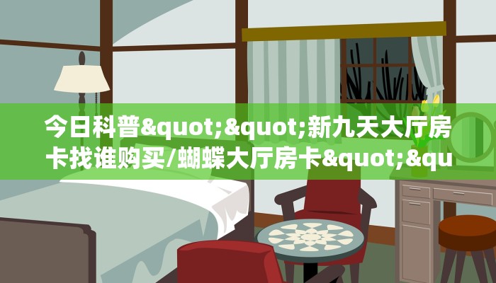 今日科普""新九天大厅房卡找谁购买/蝴蝶大厅房卡""在哪里购买