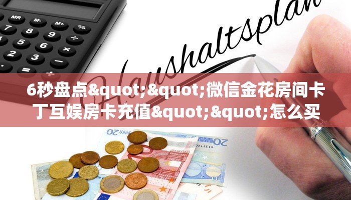 6秒盘点""微信金花房间卡丁互娱房卡充值""怎么买房卡‘房卡充值