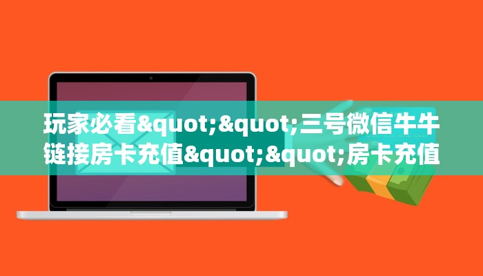 玩家必看""三号微信牛牛链接房卡充值""房卡充值购买”详细房卡