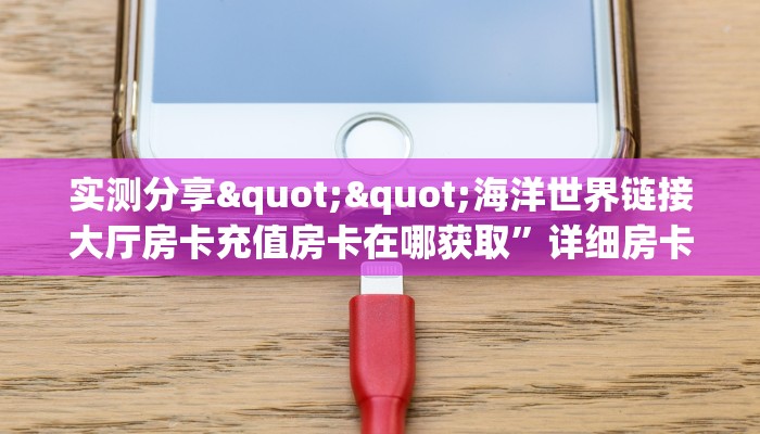 实测分享""海洋世界链接大厅房卡充值房卡在哪获取”详细房卡怎么