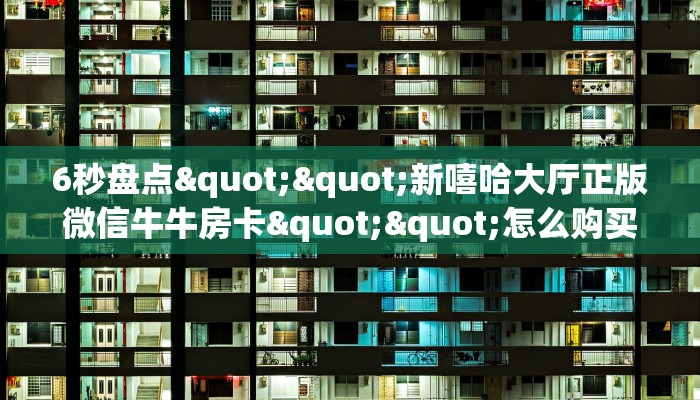 6秒盘点""新嘻哈大厅正版微信牛牛房卡""怎么购买房卡‘获取大厅