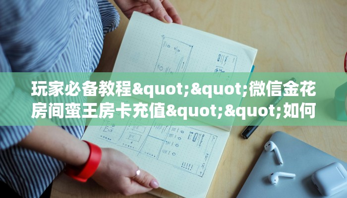 玩家必备教程""微信金花房间蛮王房卡充值""如何获取房卡"详细提取