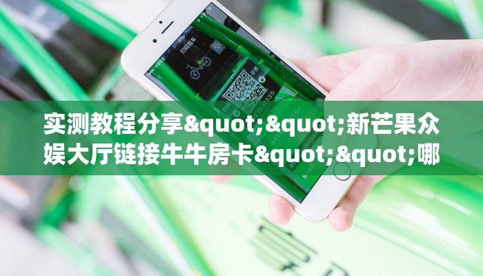 实测教程分享""新芒果众娱大厅链接牛牛房卡""哪里买房卡"获取链接