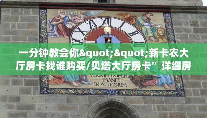 一分钟教会你""新卡农大厅房卡找谁购买/贝塔大厅房卡”详细房卡