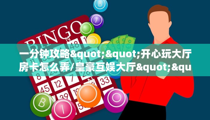 一分钟攻略""开心玩大厅房卡怎么弄/皇豪互娱大厅""低价获取