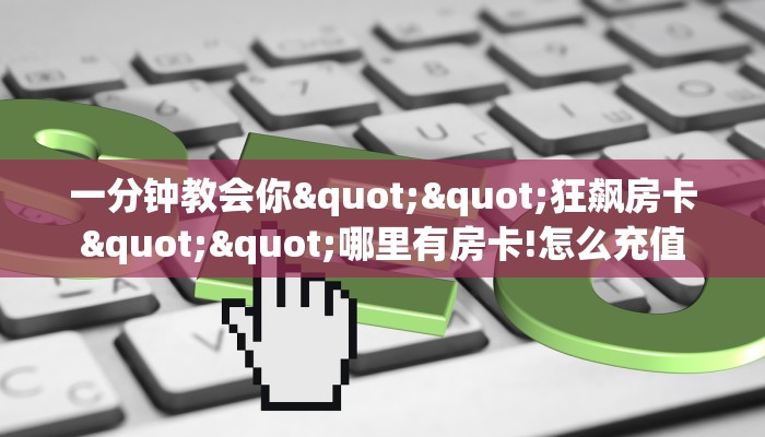 一分钟教会你""狂飙房卡""哪里有房卡!怎么充值