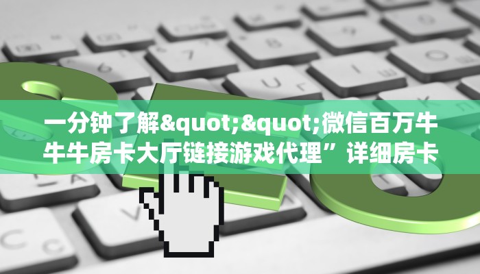一分钟了解""微信百万牛牛牛房卡大厅链接游戏代理”详细房卡教程