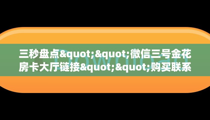 三秒盘点""微信三号金花房卡大厅链接""购买联系方式"房卡充值教程