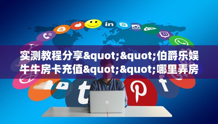 实测教程分享""伯爵乐娱牛牛房卡充值""哪里弄房卡怎么充值才优惠