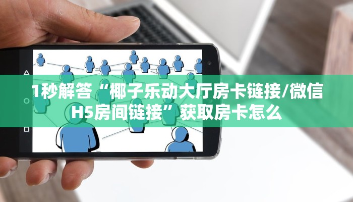 1秒解答“椰子乐动大厅房卡链接/微信H5房间链接”获取房卡怎么