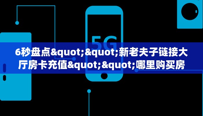 6秒盘点""新老夫子链接大厅房卡充值""哪里购买房卡,如何使用教程