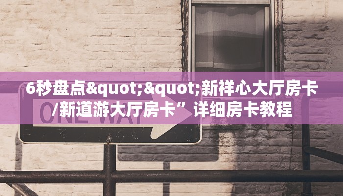 6秒盘点""新祥心大厅房卡/新道游大厅房卡”详细房卡教程