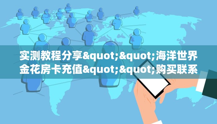 实测教程分享""海洋世界金花房卡充值""购买联系方式"房卡充值教程