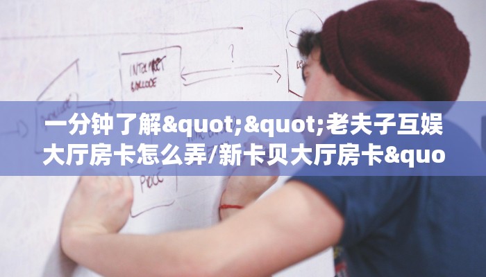 一分钟了解""老夫子互娱大厅房卡怎么弄/新卡贝大厅房卡""房卡充值