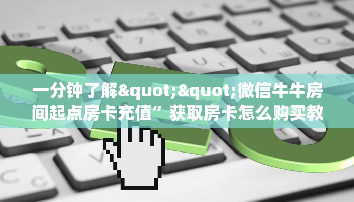一分钟了解""微信牛牛房间起点房卡充值”获取房卡怎么购买教程