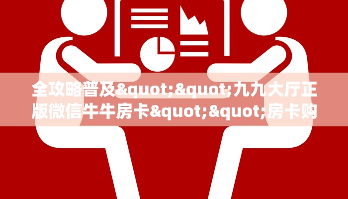 全攻略普及""九九大厅正版微信牛牛房卡""房卡购买方法”获取教程