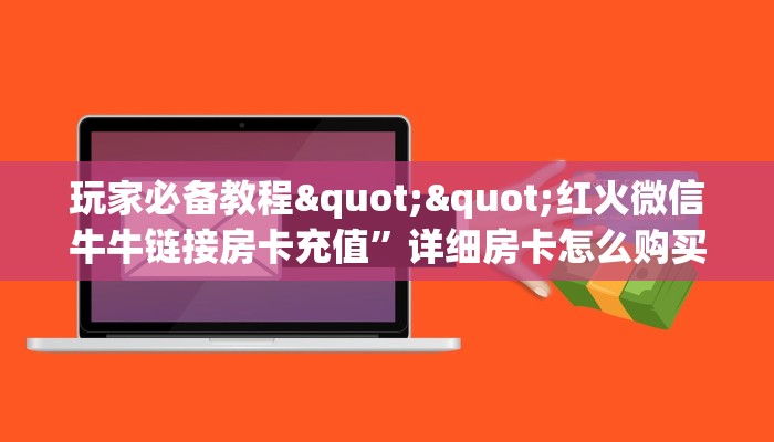 玩家必备教程""红火微信牛牛链接房卡充值”详细房卡怎么购买教程