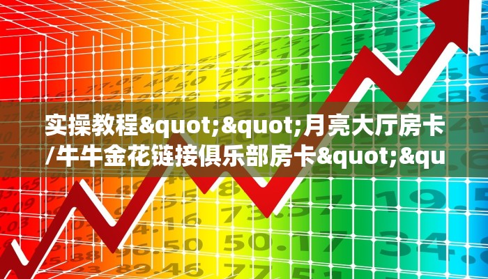 实操教程""月亮大厅房卡/牛牛金花链接俱乐部房卡""在哪里获取房卡