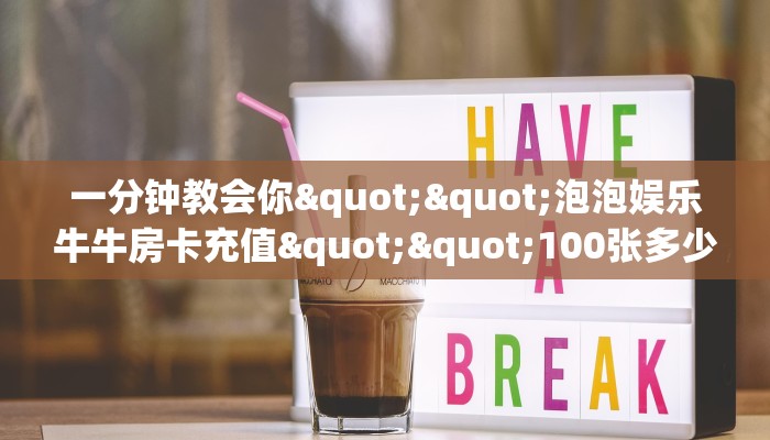 一分钟教会你""泡泡娱乐牛牛房卡充值""100张多少钱"房卡充值教程