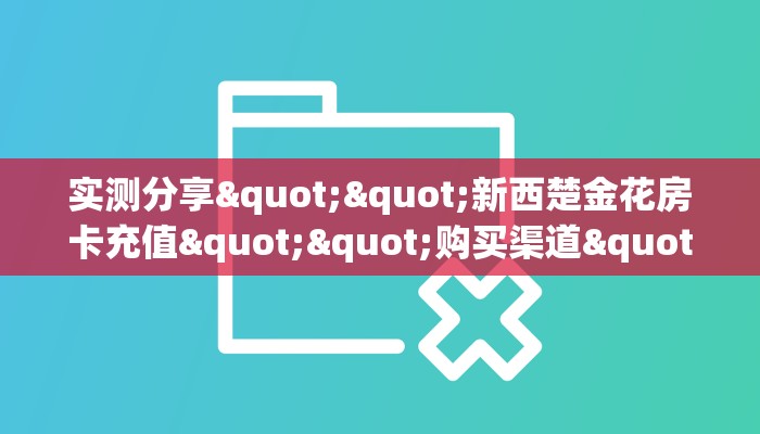 实测分享""新西楚金花房卡充值""购买渠道"分享房卡给大家