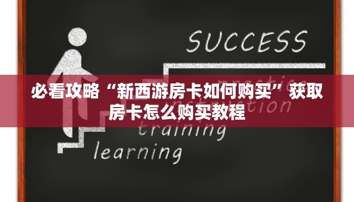 必看攻略“新西游房卡如何购买”获取房卡怎么购买教程