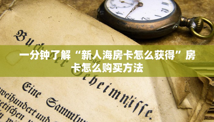 一分钟了解“新人海房卡怎么获得”房卡怎么购买方法