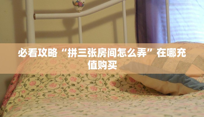 必看攻略“拼三张房间怎么弄”在哪充值购买