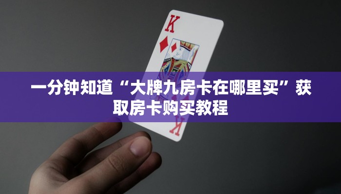 一分钟知道“大牌九房卡在哪里买”获取房卡购买教程