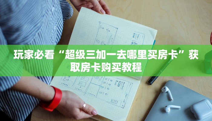 玩家必看“超级三加一去哪里买房卡”获取房卡购买教程