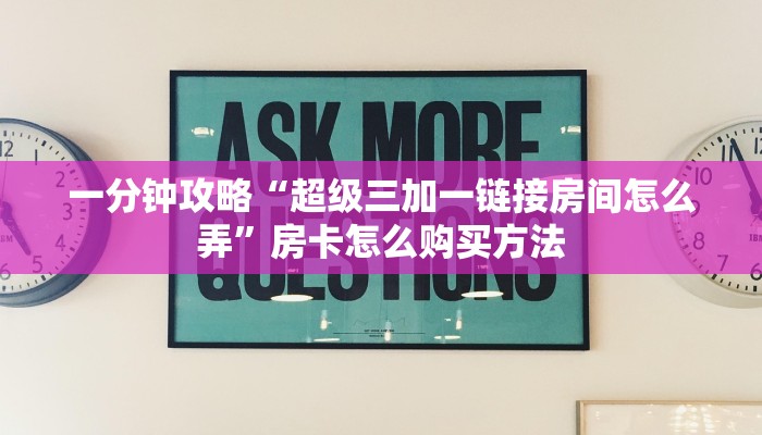 一分钟攻略“超级三加一链接房间怎么弄”房卡怎么购买方法