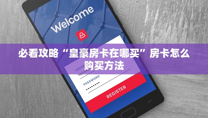 必看攻略“皇豪房卡在哪买”房卡怎么购买方法